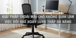 Giải Pháp Thoải Mái Cho Không Gian Làm Việc Với Ghế Xoay Lưng Thấp Đa Năng