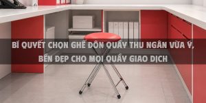 Bí quyết chọn ghế đôn quầy thu ngân vừa ý, bền đẹp cho mọi quầy giao dịch