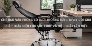 Ghế ngủ văn phòng có lưới thoáng lưng tuyệt đối - Giải pháp toàn diện cho sức khỏe và hiệu suất làm việc