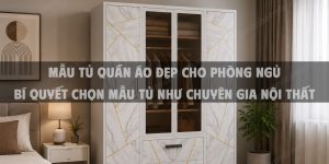 Mẫu tủ quần áo đẹp cho phòng ngủ - Bí quyết chọn mẫu tủ như chuyên gia nội thất