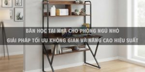 Bàn học tại nhà cho phòng ngủ nhỏ Giải pháp tối ưu không gian và nâng cao hiệu suất
