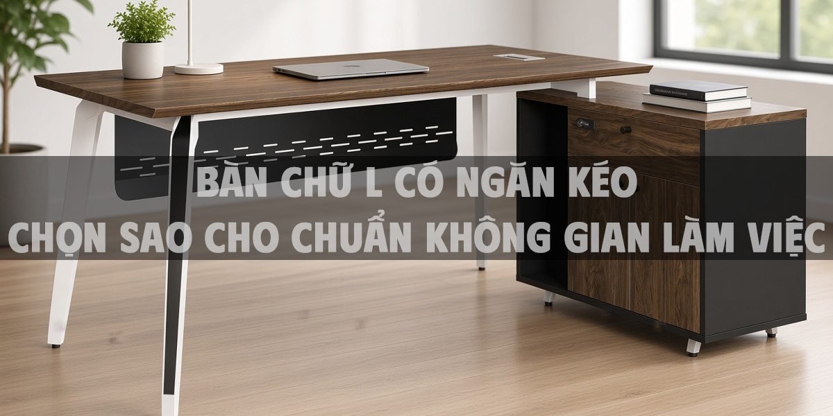 Bàn Chữ L Có Ngăn Kéo Chọn Sao Cho Chuẩn Không Gian Làm Việc