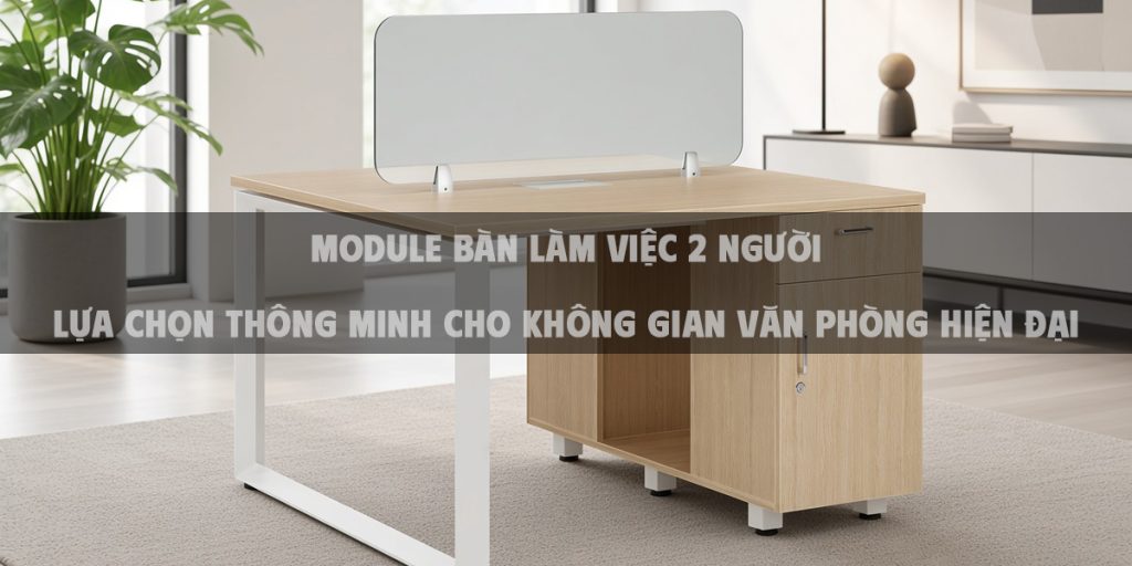 Module Bàn Làm Việc 2 Người – Lựa Chọn Thông Minh Cho Không Gian Văn Phòng Hiện Đại